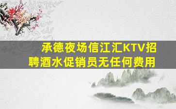 承德夜场信江汇KTV招聘酒水促销员无任何费用